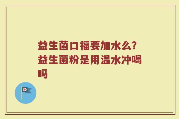 益生菌口福要加水么？益生菌粉是用温水冲喝吗