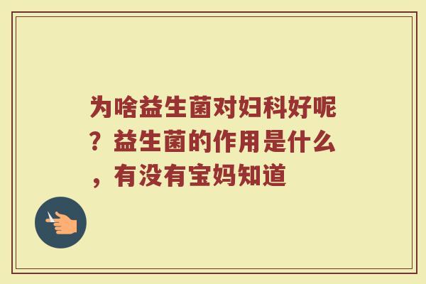 为啥益生菌对好呢?益生菌的作用是什么,有没有宝妈知道 为啥益生菌对好呢?益生菌的作用是什么,有没有宝妈知道
