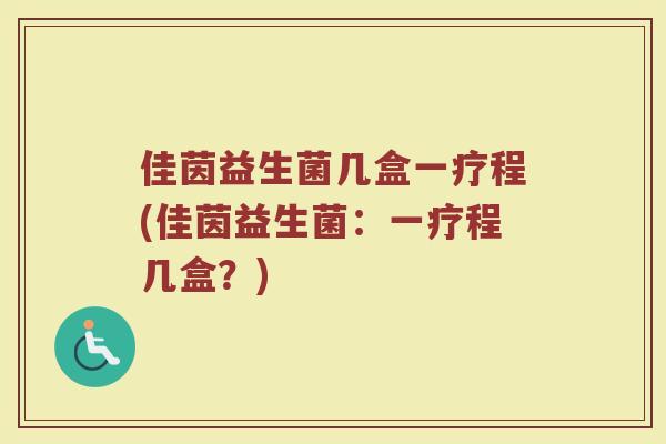 佳茵益生菌几盒一疗程(佳茵益生菌：一疗程几盒？)