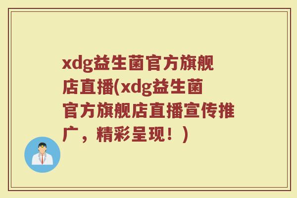 xdg益生菌官方旗舰店直播(xdg益生菌官方旗舰店直播宣传推广,精彩呈现!) xdg益生菌官方旗舰店直播(xdg益生菌官方旗舰店直播宣传推广,精彩呈现!)