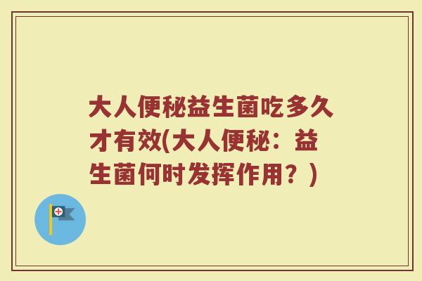 大人便秘益生菌吃多久才有效(大人便秘：益生菌何时发挥作用？)