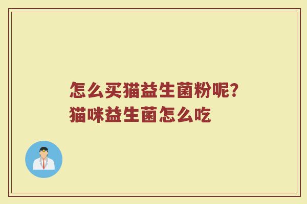 怎么买猫益生菌粉呢？猫咪益生菌怎么吃