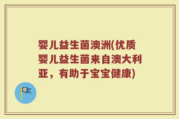 婴儿益生菌澳洲(优质婴儿益生菌来自澳大利亚,有助于宝宝健康) 婴儿益生菌澳洲(优质婴儿益生菌来自澳大利亚,有助于宝宝健康)
