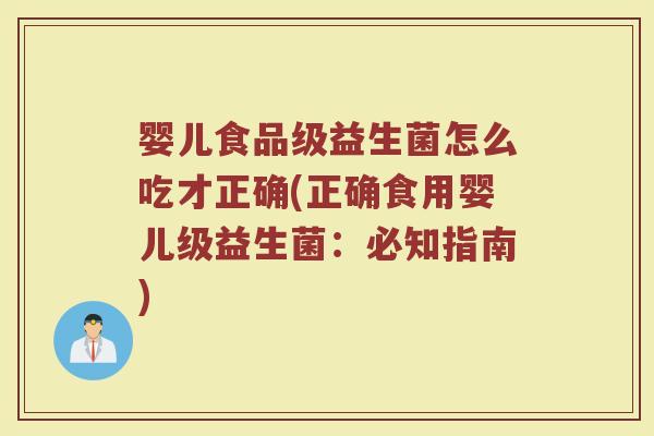 婴儿食品级益生菌怎么吃才正确(正确食用婴儿级益生菌：必知指南)
