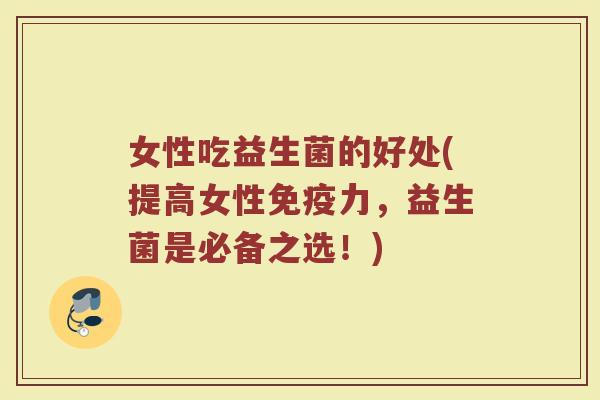 女性吃益生菌的好处(提高女性力,益生菌是必备之选!) 女性吃益生菌的好处(提高女性力,益生菌是必备之选!)