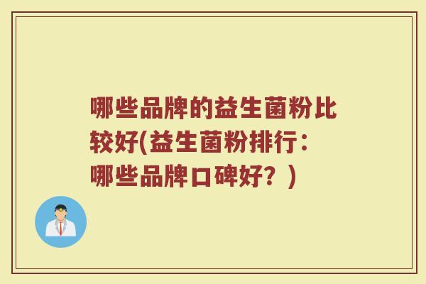 哪些品牌的益生菌粉比较好(益生菌粉排行：哪些品牌口碑好？)
