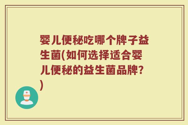 婴儿便秘吃哪个牌子益生菌(如何选择适合婴儿便秘的益生菌品牌？)