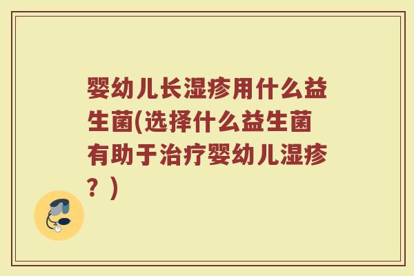 婴幼儿长用什么益生菌(选择什么益生菌有助于婴幼儿?) 婴幼儿长用什么益生菌(选择什么益生菌有助于婴幼儿?)