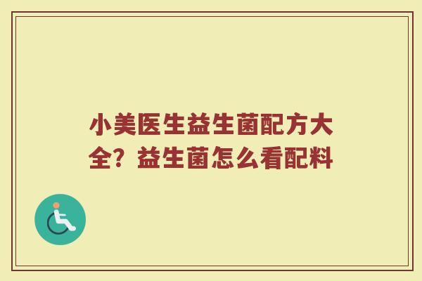 小美医生益生菌配方大全？益生菌怎么看配料