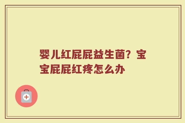 婴儿红屁屁益生菌？宝宝屁屁红疼怎么办