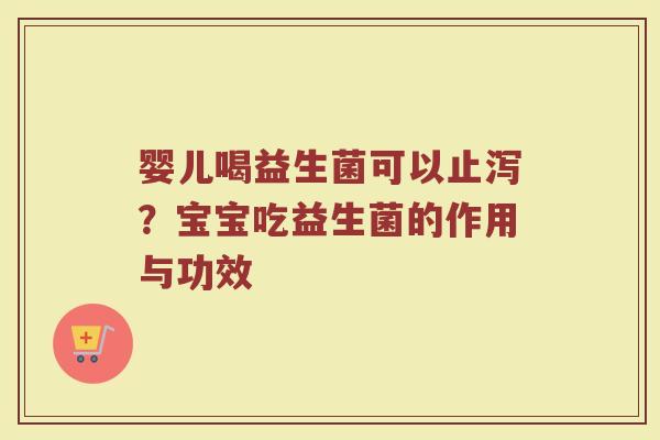 婴儿喝益生菌可以止泻?宝宝吃益生菌的作用与功效 婴儿喝益生菌可以止泻?宝宝吃益生菌的作用与功效