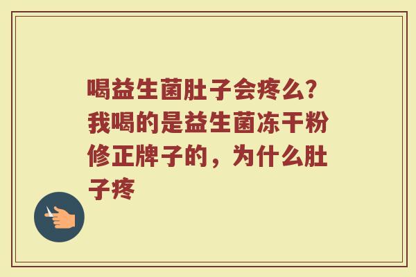 喝益生菌肚子会疼么？我喝的是益生菌冻干粉修正牌子的，为什么肚子疼