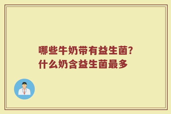 哪些牛奶带有益生菌?什么奶含益生菌多 哪些牛奶带有益生菌?什么奶含益生菌多