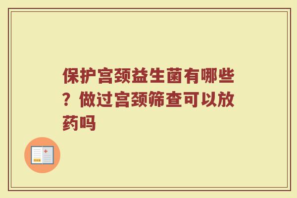 保护宫颈益生菌有哪些？做过宫颈筛查可以放药吗