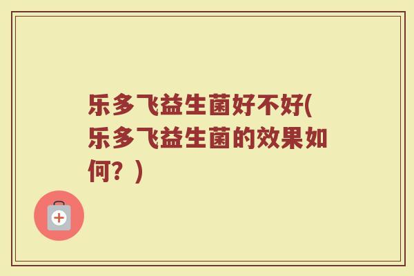 乐多飞益生菌好不好(乐多飞益生菌的效果如何?) 乐多飞益生菌好不好(乐多飞益生菌的效果如何?)