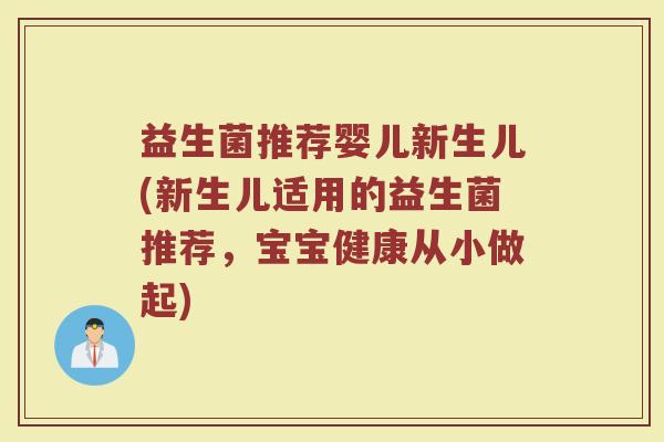 益生菌推荐婴儿新生儿(新生儿适用的益生菌推荐,宝宝健康从小做起) 益生菌推荐婴儿新生儿(新生儿适用的益生菌推荐,宝宝健康从小做起)