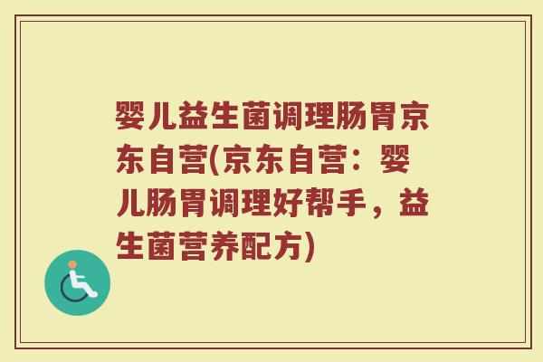 婴儿益生菌调理肠胃京东自营(京东自营:婴儿肠胃调理好帮手,益生菌营养配方) 婴儿益生菌调理肠胃京东自营(京东自营:婴儿肠胃调理好帮手,益生菌营养配方)