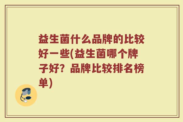 益生菌什么品牌的比较好一些(益生菌哪个牌子好？品牌比较排名榜单)