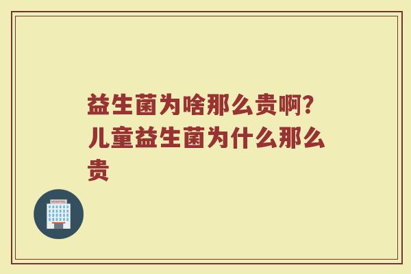益生菌为啥那么贵啊？儿童益生菌为什么那么贵