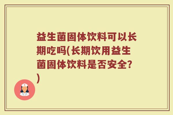 益生菌固体饮料可以长期吃吗(长期饮用益生菌固体饮料是否安全？)