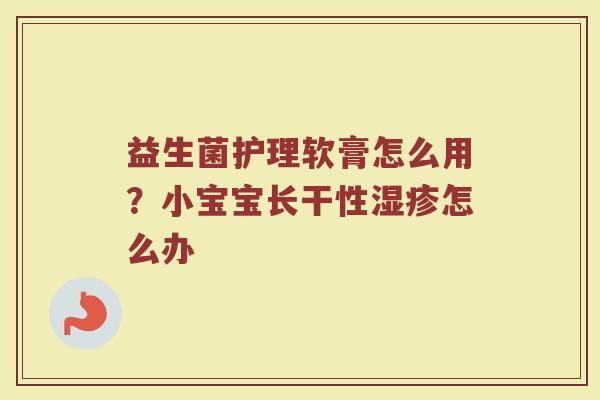 益生菌护理软膏怎么用？小宝宝长干性湿疹怎么办