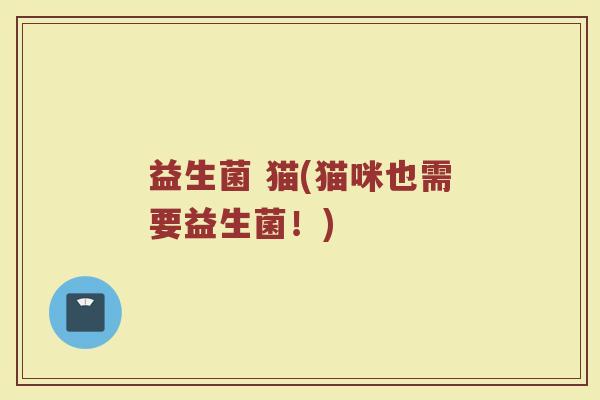 益生菌 猫(猫咪也需要益生菌！)