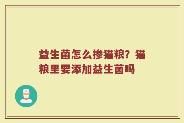 益生菌怎么掺猫粮？猫粮里要添加益生菌吗