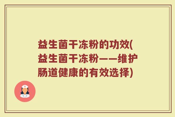 益生菌干冻粉的功效(益生菌干冻粉——维护肠道健康的有效选择)