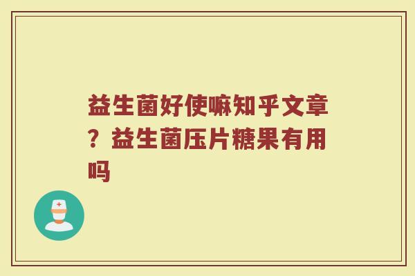 益生菌好使嘛知乎文章？益生菌压片糖果有用吗