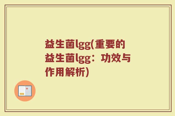 益生菌lgg(重要的益生菌lgg:功效与作用解析) 益生菌lgg(重要的益生菌lgg:功效与作用解析)
