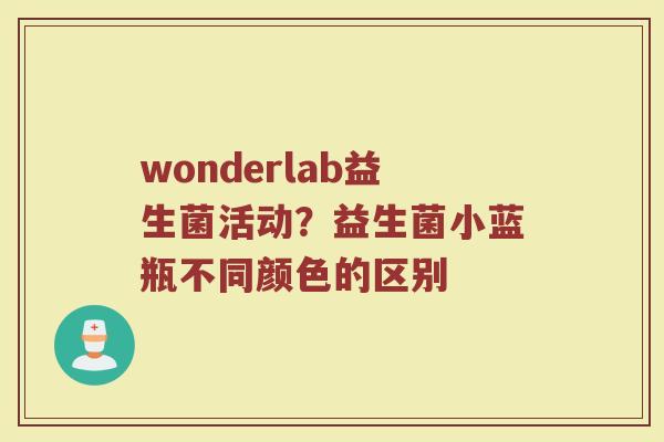 wonderlab益生菌活动？益生菌小蓝瓶不同颜色的区别