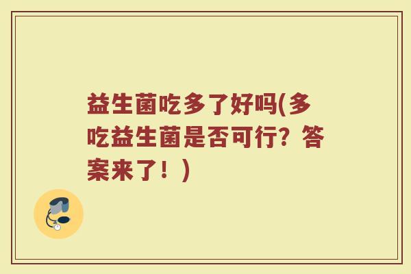 益生菌吃多了好吗(多吃益生菌是否可行？答案来了！)