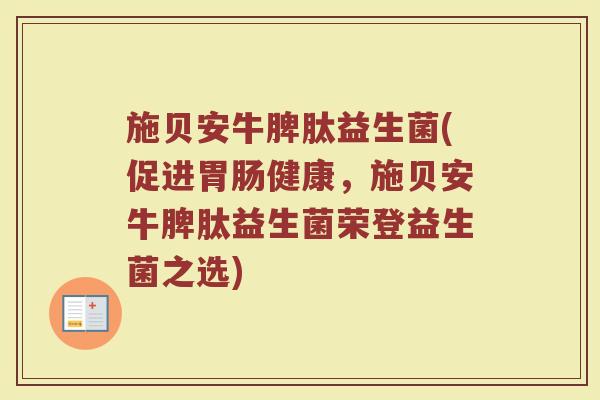 施贝安牛脾肽益生菌(促进健康,施贝安牛脾肽益生菌荣登益生菌之选) 施贝安牛脾肽益生菌(促进健康,施贝安牛脾肽益生菌荣登益生菌之选)
