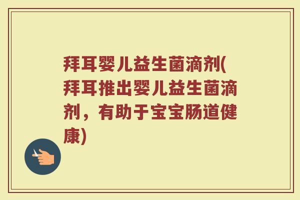 拜耳婴儿益生菌滴剂(拜耳推出婴儿益生菌滴剂，有助于宝宝肠道健康)