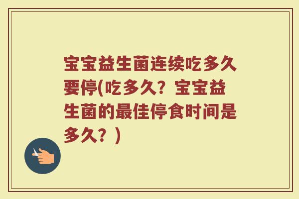 宝宝益生菌连续吃多久要停(吃多久？宝宝益生菌的最佳停食时间是多久？)