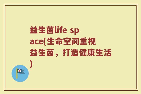 益生菌life space(生命空间重视益生菌,打造健康生活) 益生菌life space(生命空间重视益生菌,打造健康生活)