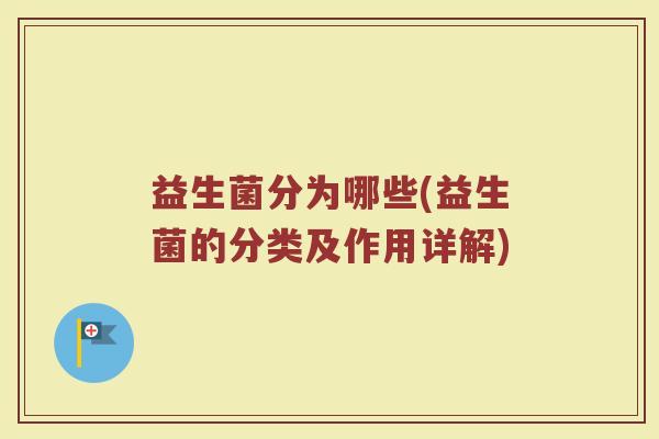益生菌分为哪些(益生菌的分类及作用详解)