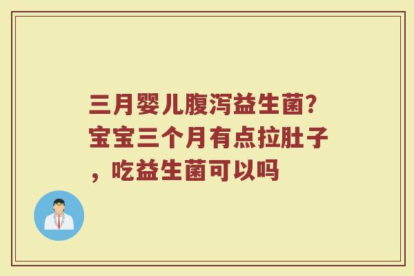 三月婴儿腹泻益生菌？宝宝三个月有点拉肚子，吃益生菌可以吗