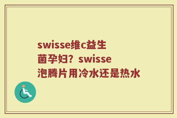 swisse维c益生菌孕妇？swisse泡腾片用冷水还是热水