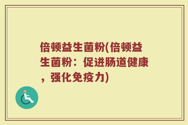 倍顿益生菌粉(倍顿益生菌粉：促进肠道健康，强化免疫力)