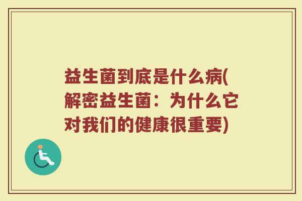 益生菌到底是什么病(解密益生菌：为什么它对我们的健康很重要)