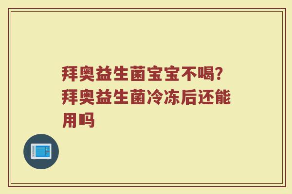 拜奥益生菌宝宝不喝？拜奥益生菌冷冻后还能用吗