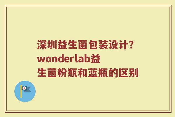 深圳益生菌包装设计？wonderlab益生菌粉瓶和蓝瓶的区别