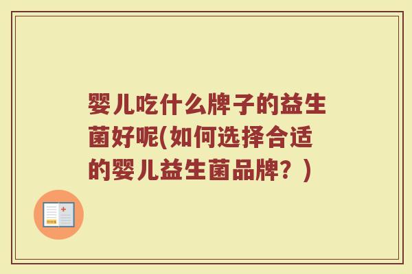 婴儿吃什么牌子的益生菌好呢(如何选择合适的婴儿益生菌品牌？)