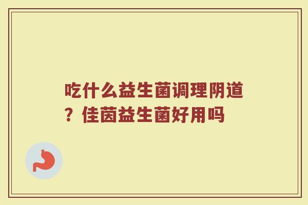 吃什么益生菌调理?佳茵益生菌好用吗 吃什么益生菌调理?佳茵益生菌好用吗
