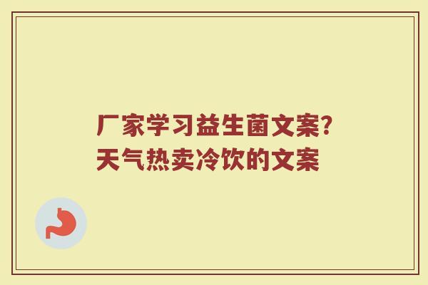 厂家学习益生菌文案？天气热卖冷饮的文案