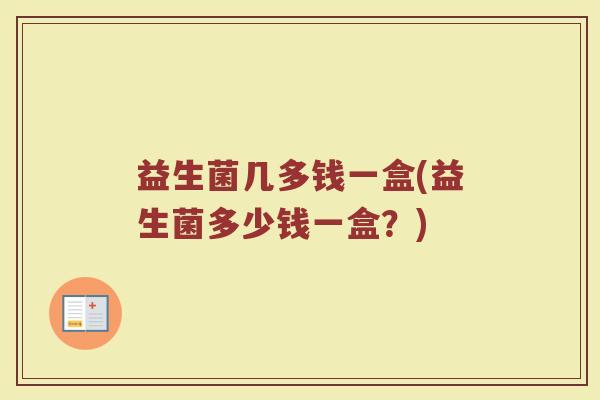 益生菌几多钱一盒(益生菌多少钱一盒？)
