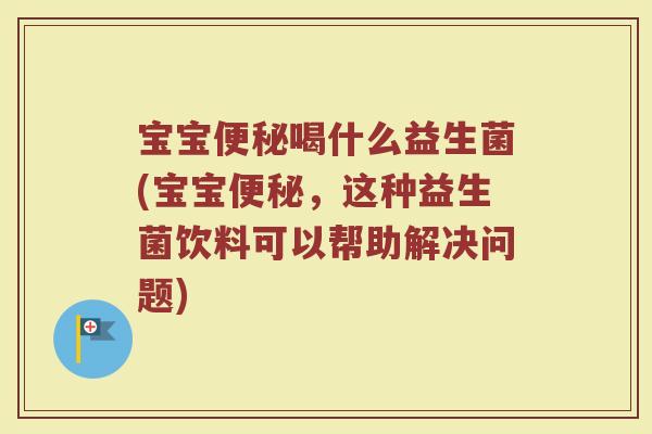 宝宝便秘喝什么益生菌(宝宝便秘，这种益生菌饮料可以帮助解决问题)