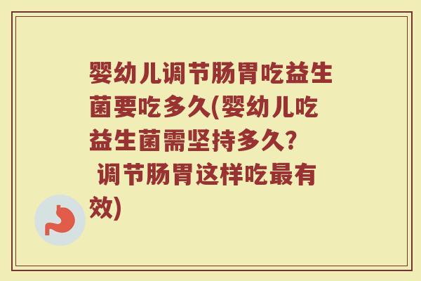 婴幼儿调节肠胃吃益生菌要吃多久(婴幼儿吃益生菌需坚持多久？  调节肠胃这样吃最有效)