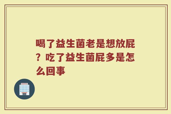 喝了益生菌老是想放屁？吃了益生菌屁多是怎么回事